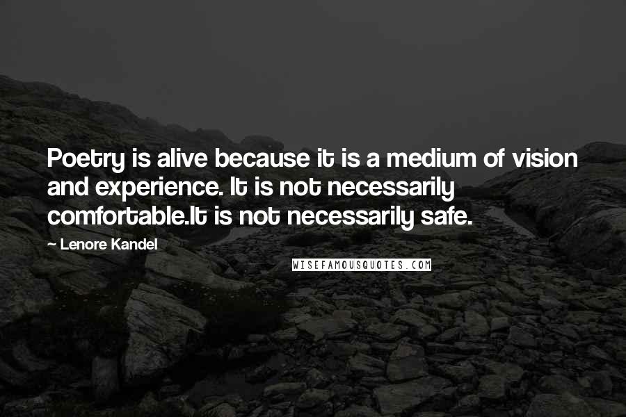 Lenore Kandel Quotes: Poetry is alive because it is a medium of vision and experience. It is not necessarily comfortable.It is not necessarily safe.