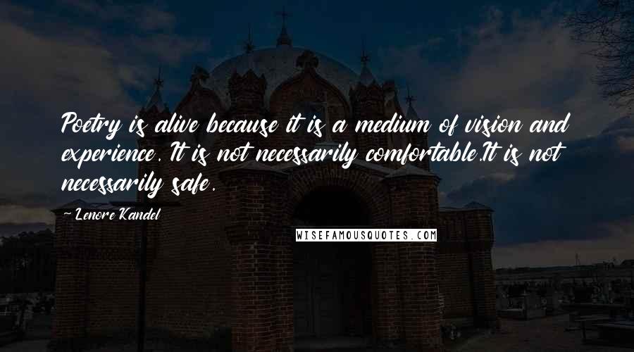 Lenore Kandel Quotes: Poetry is alive because it is a medium of vision and experience. It is not necessarily comfortable.It is not necessarily safe.