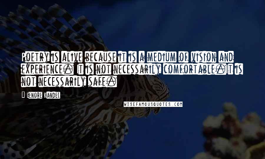 Lenore Kandel Quotes: Poetry is alive because it is a medium of vision and experience. It is not necessarily comfortable.It is not necessarily safe.