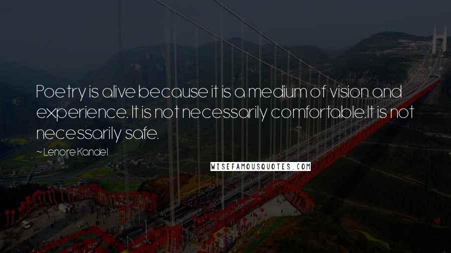 Lenore Kandel Quotes: Poetry is alive because it is a medium of vision and experience. It is not necessarily comfortable.It is not necessarily safe.