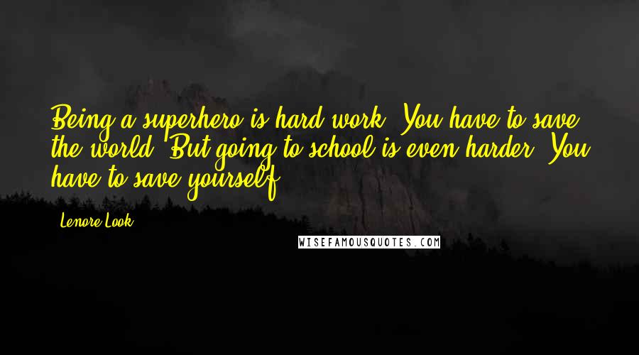 Lenore Look Quotes: Being a superhero is hard work. You have to save the world. But going to school is even harder. You have to save yourself.