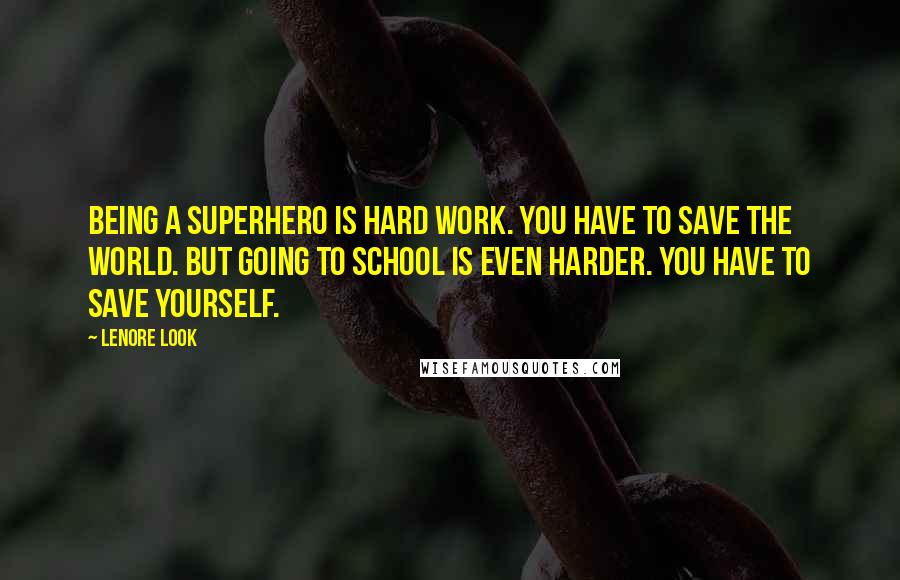 Lenore Look Quotes: Being a superhero is hard work. You have to save the world. But going to school is even harder. You have to save yourself.