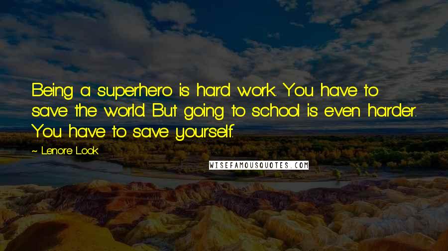 Lenore Look Quotes: Being a superhero is hard work. You have to save the world. But going to school is even harder. You have to save yourself.