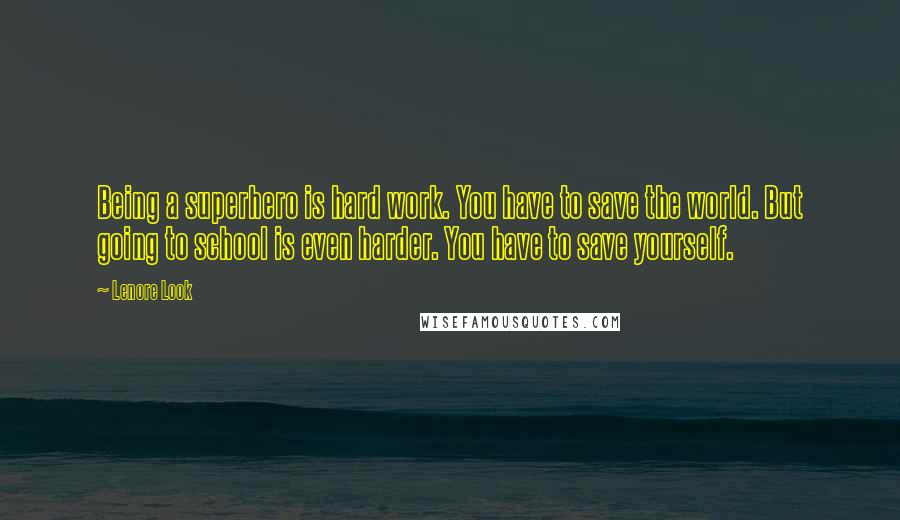 Lenore Look Quotes: Being a superhero is hard work. You have to save the world. But going to school is even harder. You have to save yourself.