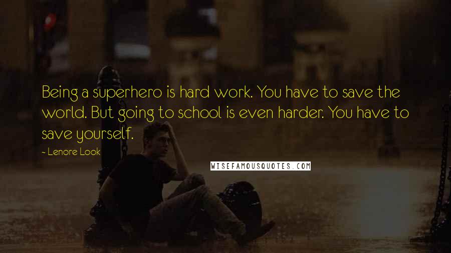 Lenore Look Quotes: Being a superhero is hard work. You have to save the world. But going to school is even harder. You have to save yourself.