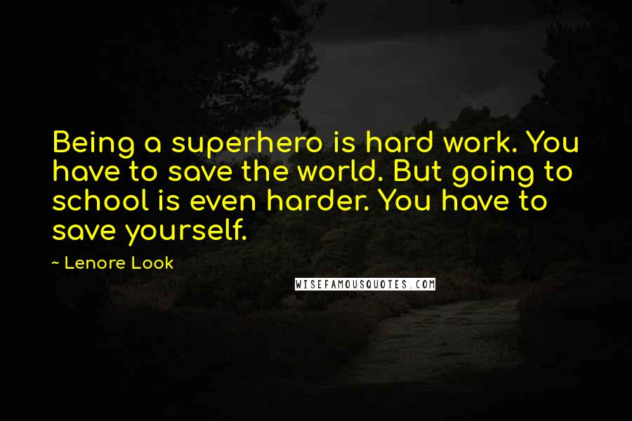 Lenore Look Quotes: Being a superhero is hard work. You have to save the world. But going to school is even harder. You have to save yourself.