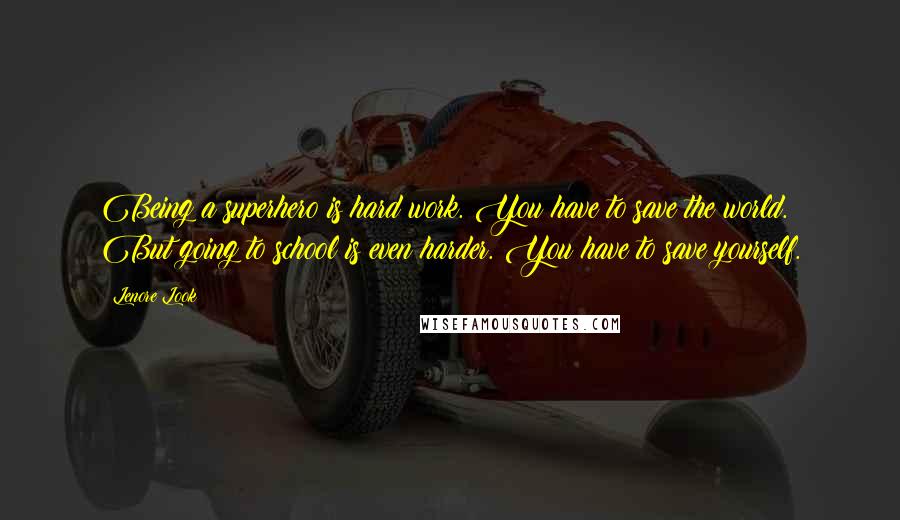 Lenore Look Quotes: Being a superhero is hard work. You have to save the world. But going to school is even harder. You have to save yourself.