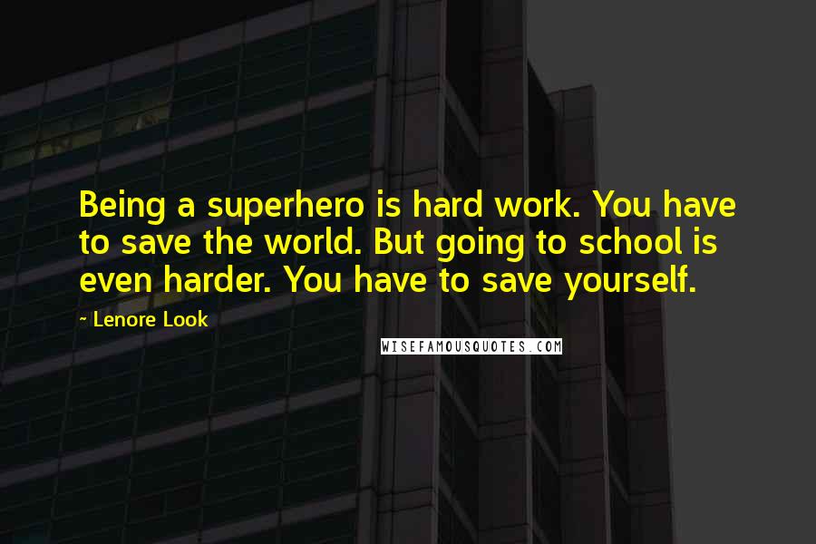 Lenore Look Quotes: Being a superhero is hard work. You have to save the world. But going to school is even harder. You have to save yourself.