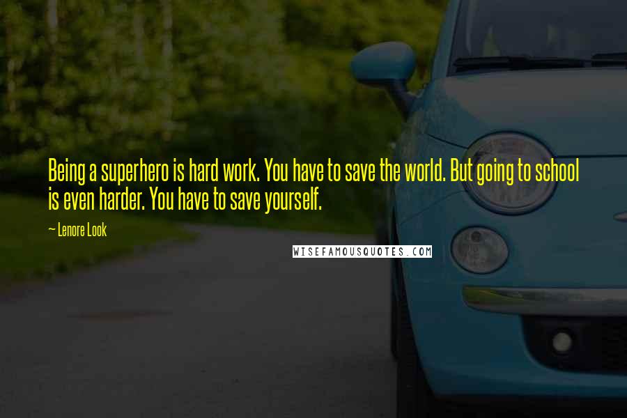 Lenore Look Quotes: Being a superhero is hard work. You have to save the world. But going to school is even harder. You have to save yourself.