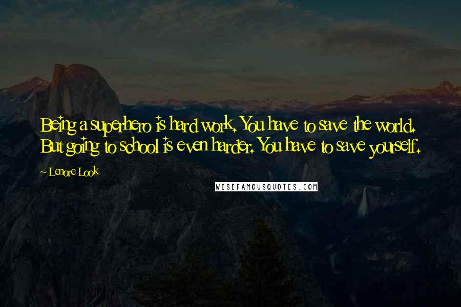 Lenore Look Quotes: Being a superhero is hard work. You have to save the world. But going to school is even harder. You have to save yourself.