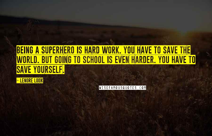 Lenore Look Quotes: Being a superhero is hard work. You have to save the world. But going to school is even harder. You have to save yourself.