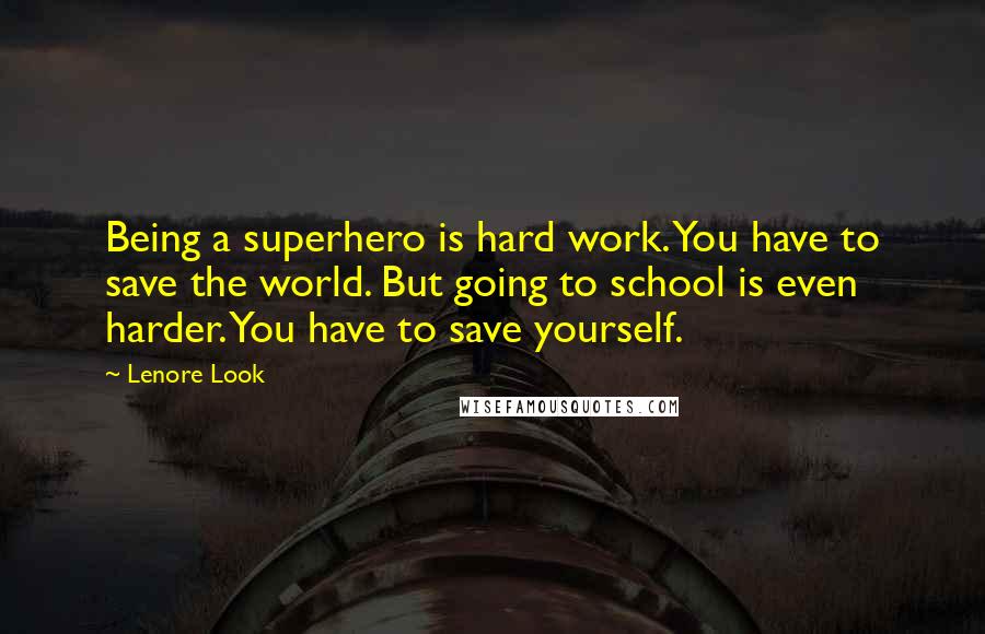 Lenore Look Quotes: Being a superhero is hard work. You have to save the world. But going to school is even harder. You have to save yourself.