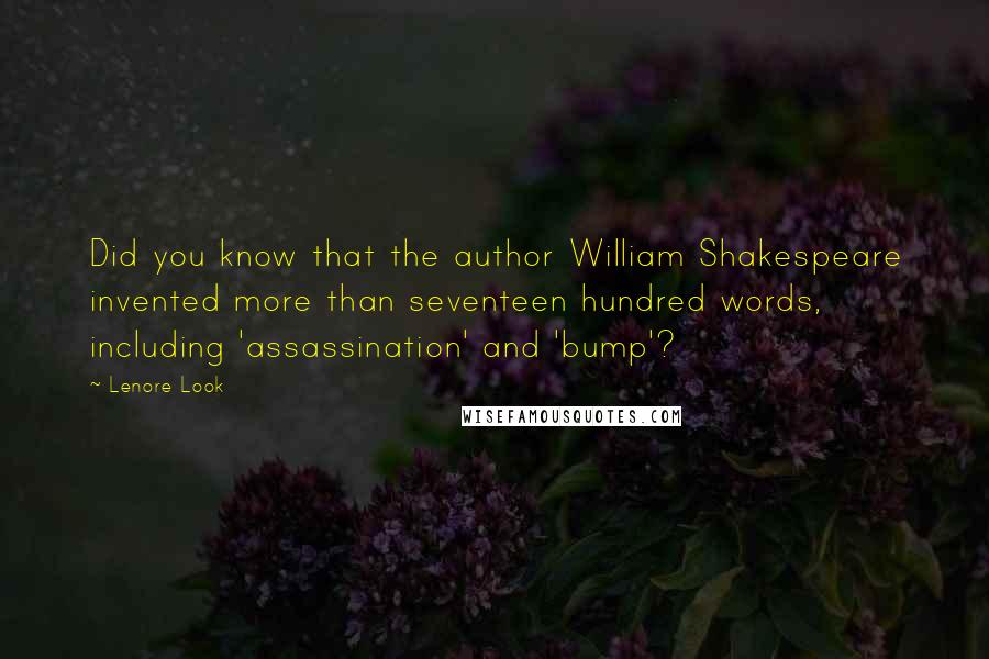 Lenore Look Quotes: Did you know that the author William Shakespeare invented more than seventeen hundred words, including 'assassination' and 'bump'?