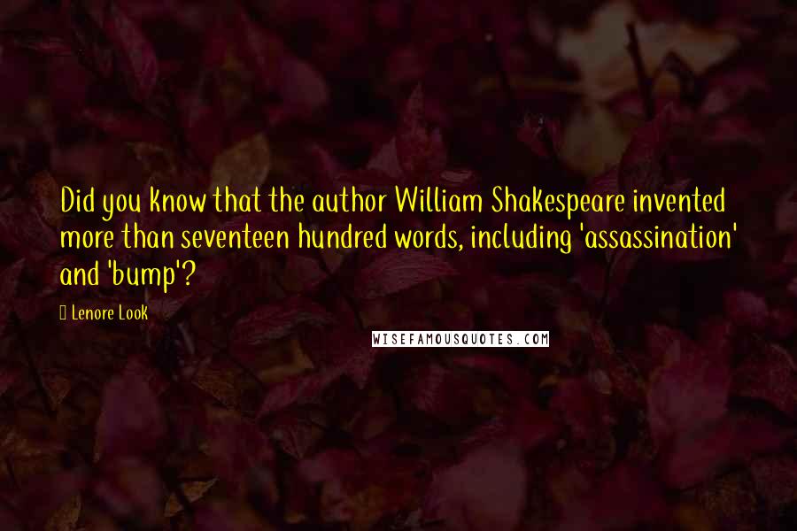 Lenore Look Quotes: Did you know that the author William Shakespeare invented more than seventeen hundred words, including 'assassination' and 'bump'?