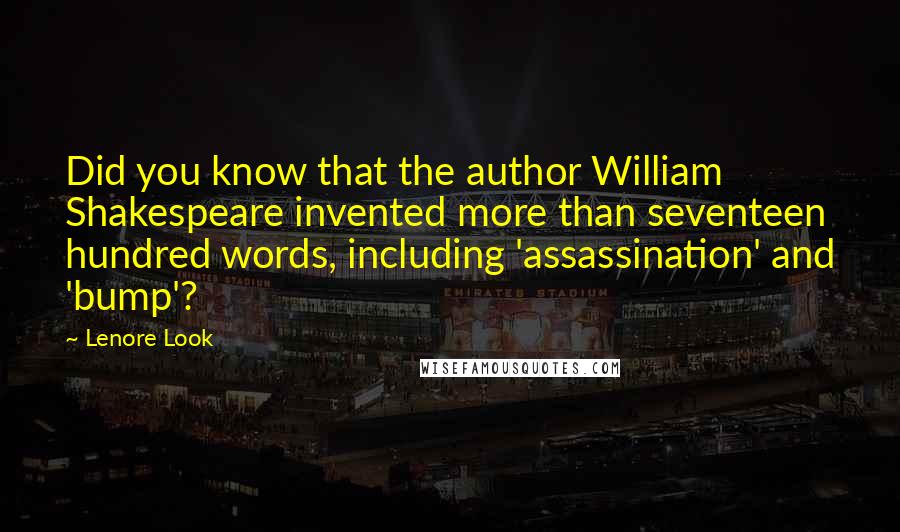 Lenore Look Quotes: Did you know that the author William Shakespeare invented more than seventeen hundred words, including 'assassination' and 'bump'?