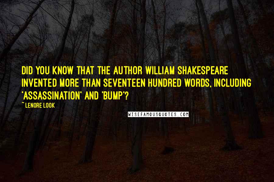 Lenore Look Quotes: Did you know that the author William Shakespeare invented more than seventeen hundred words, including 'assassination' and 'bump'?