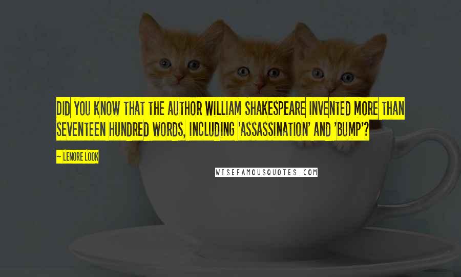Lenore Look Quotes: Did you know that the author William Shakespeare invented more than seventeen hundred words, including 'assassination' and 'bump'?