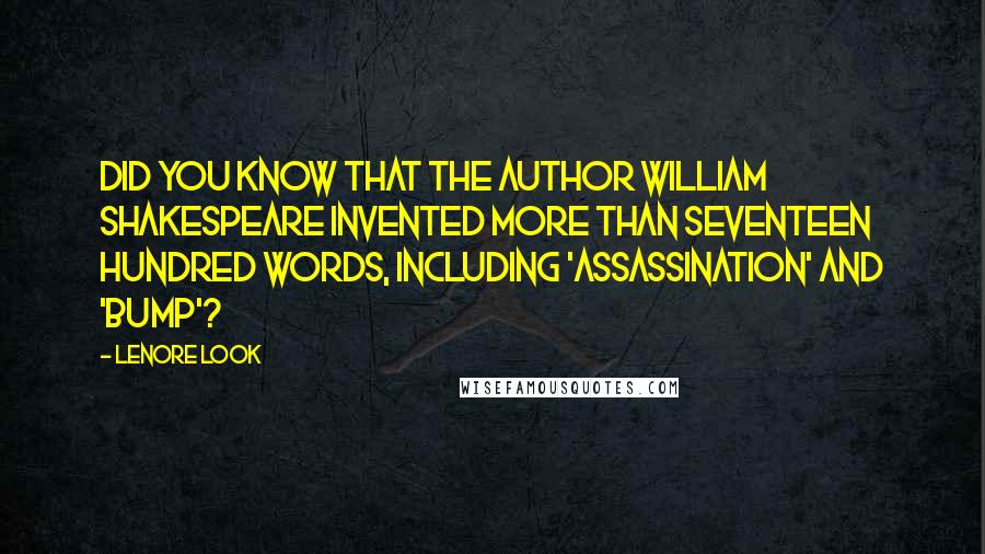 Lenore Look Quotes: Did you know that the author William Shakespeare invented more than seventeen hundred words, including 'assassination' and 'bump'?