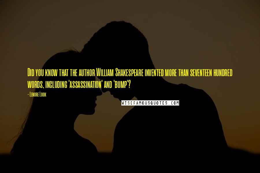 Lenore Look Quotes: Did you know that the author William Shakespeare invented more than seventeen hundred words, including 'assassination' and 'bump'?