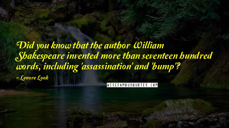 Lenore Look Quotes: Did you know that the author William Shakespeare invented more than seventeen hundred words, including 'assassination' and 'bump'?