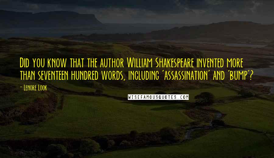 Lenore Look Quotes: Did you know that the author William Shakespeare invented more than seventeen hundred words, including 'assassination' and 'bump'?