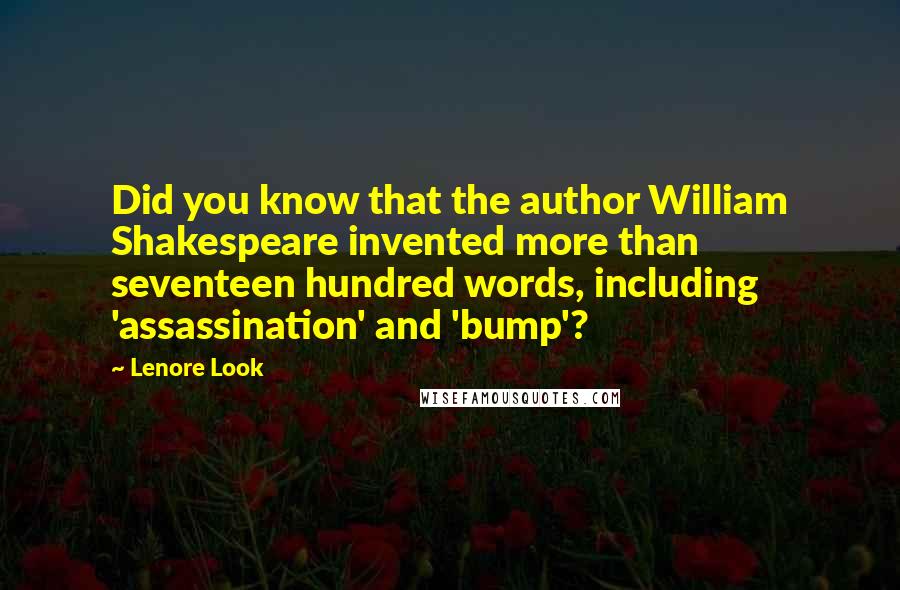 Lenore Look Quotes: Did you know that the author William Shakespeare invented more than seventeen hundred words, including 'assassination' and 'bump'?