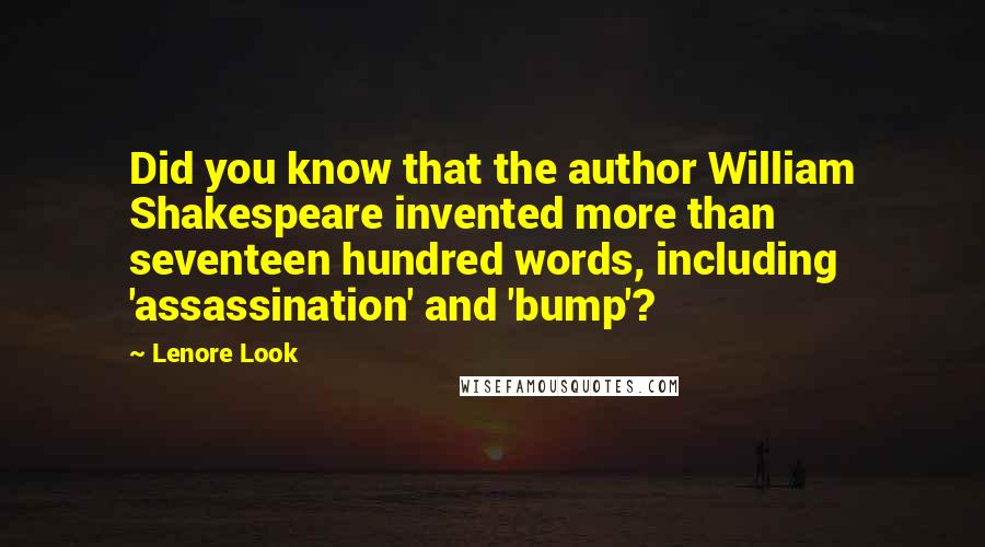 Lenore Look Quotes: Did you know that the author William Shakespeare invented more than seventeen hundred words, including 'assassination' and 'bump'?