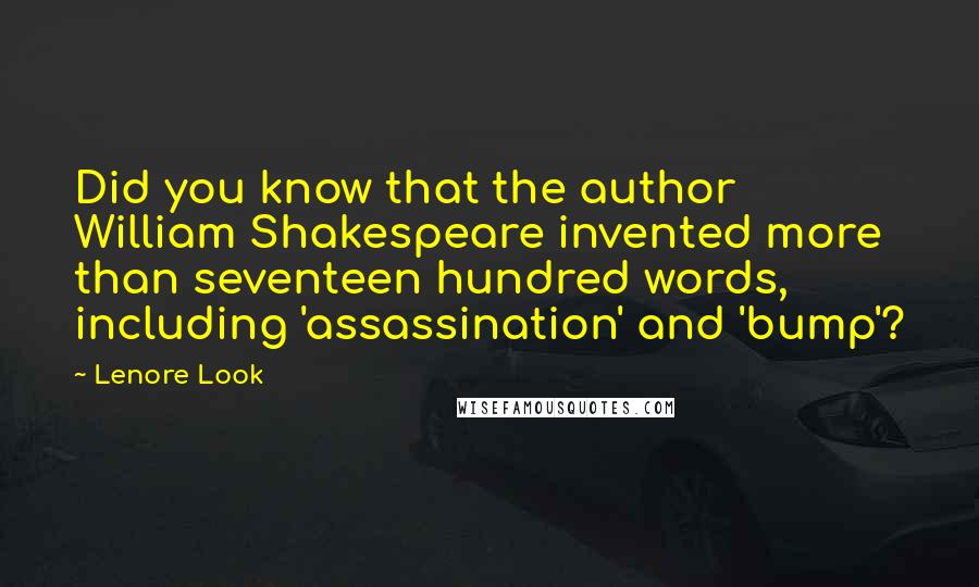 Lenore Look Quotes: Did you know that the author William Shakespeare invented more than seventeen hundred words, including 'assassination' and 'bump'?