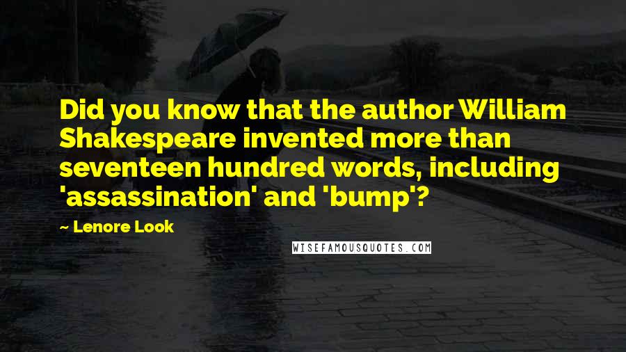 Lenore Look Quotes: Did you know that the author William Shakespeare invented more than seventeen hundred words, including 'assassination' and 'bump'?