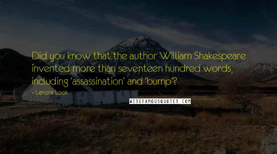 Lenore Look Quotes: Did you know that the author William Shakespeare invented more than seventeen hundred words, including 'assassination' and 'bump'?