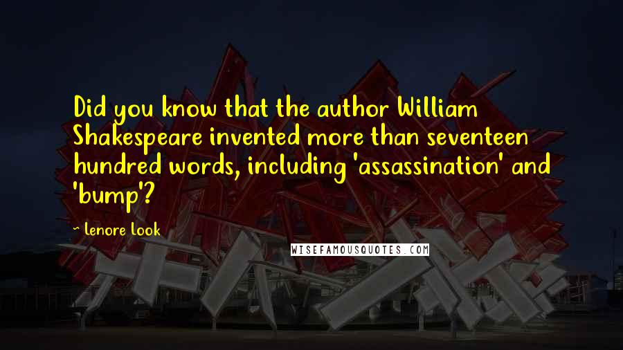 Lenore Look Quotes: Did you know that the author William Shakespeare invented more than seventeen hundred words, including 'assassination' and 'bump'?