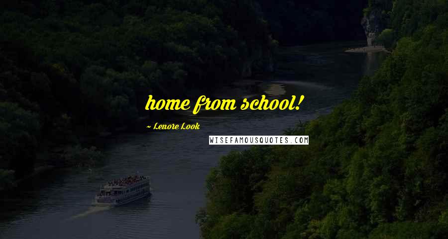 Lenore Look Quotes: home from school!