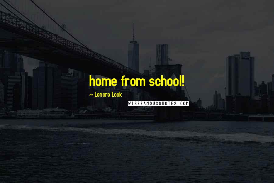 Lenore Look Quotes: home from school!