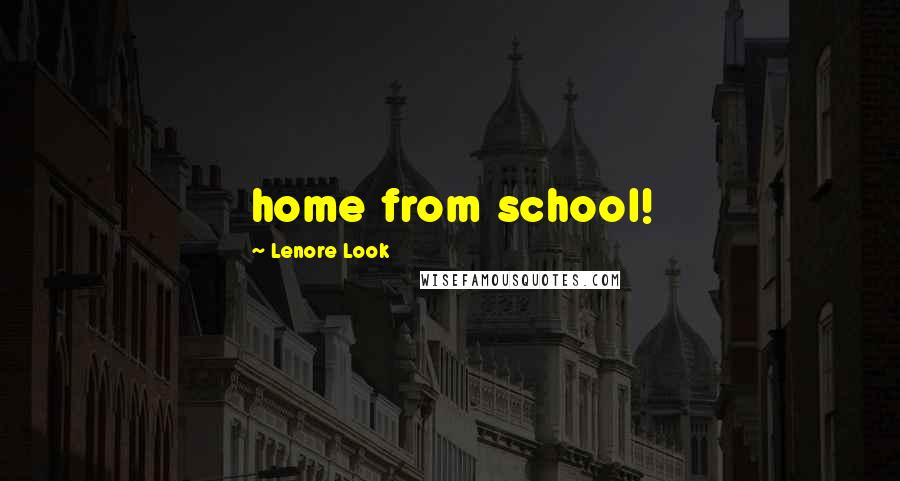 Lenore Look Quotes: home from school!