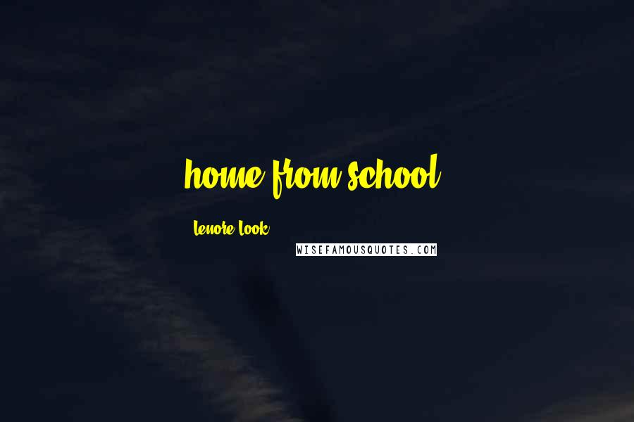 Lenore Look Quotes: home from school!