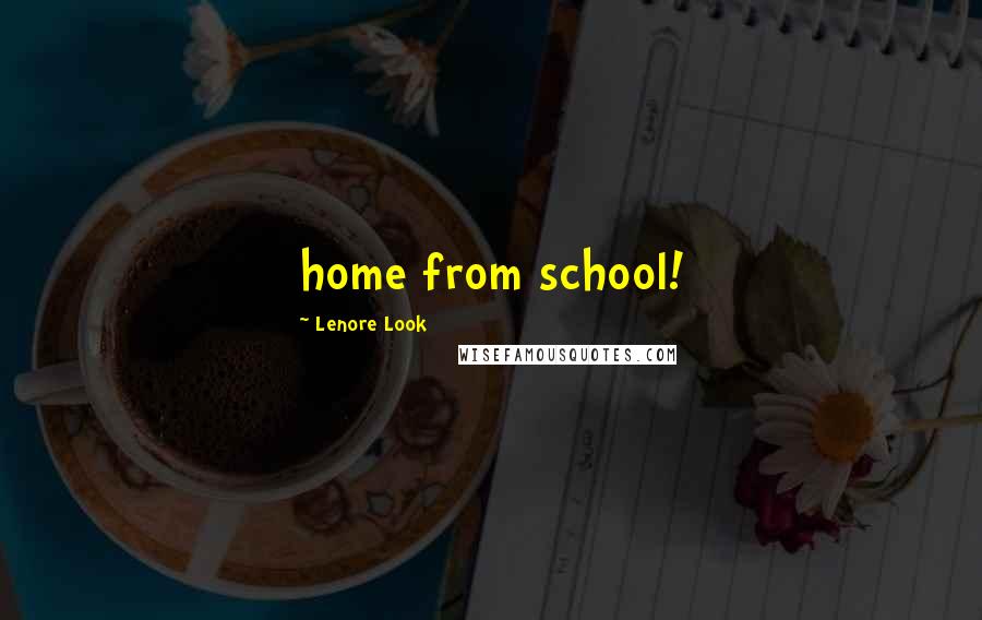 Lenore Look Quotes: home from school!