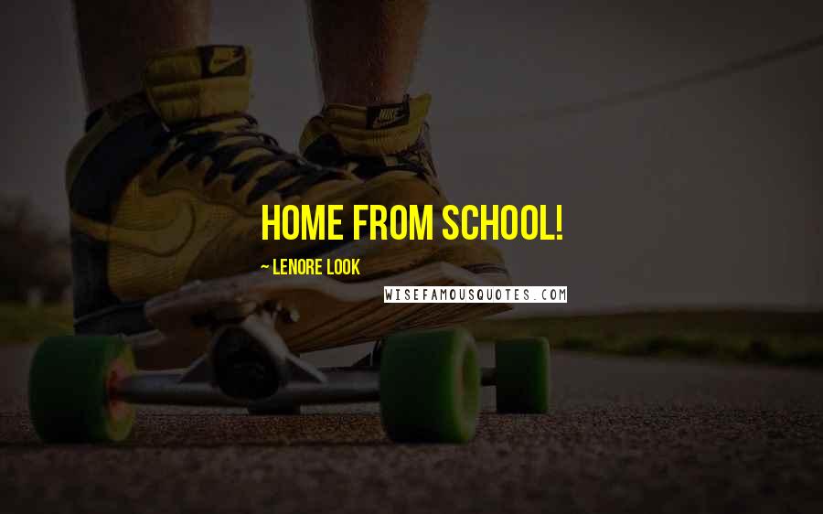 Lenore Look Quotes: home from school!