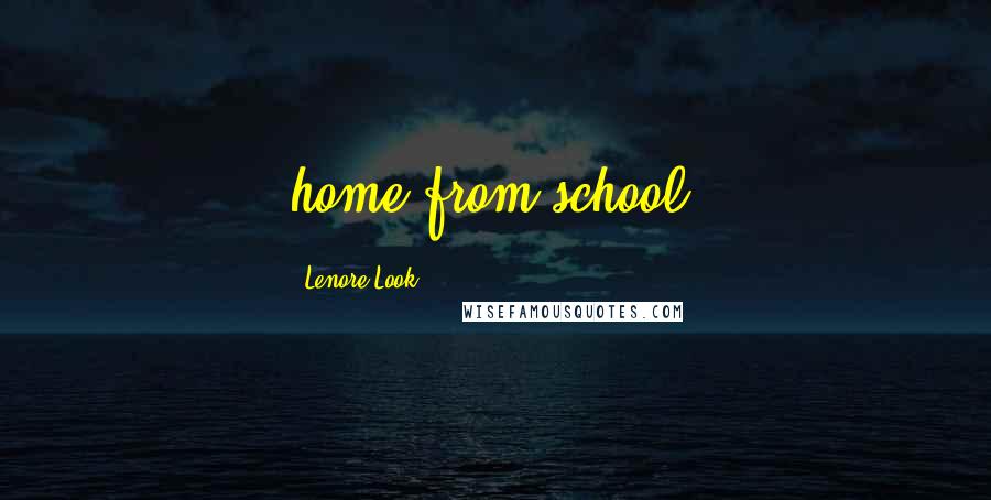 Lenore Look Quotes: home from school!