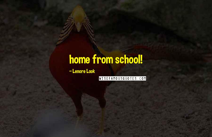 Lenore Look Quotes: home from school!