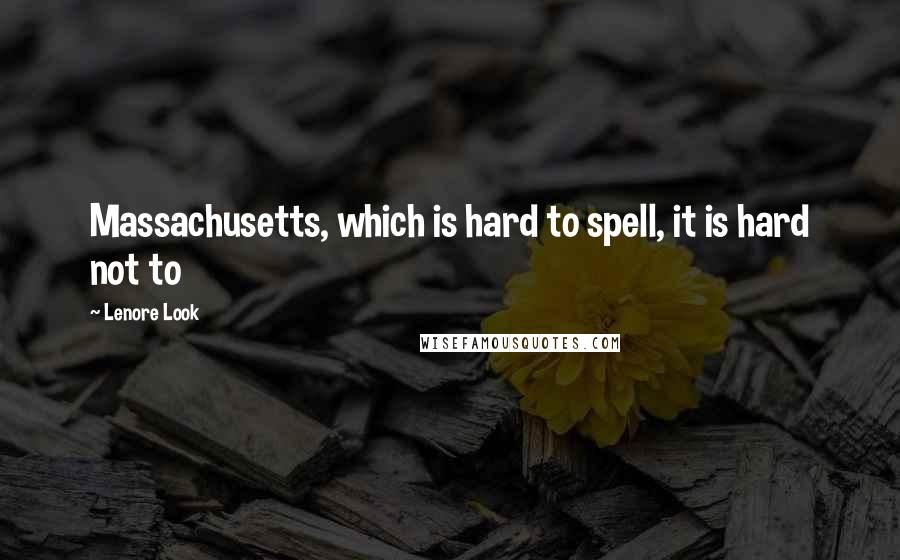 Lenore Look Quotes: Massachusetts, which is hard to spell, it is hard not to