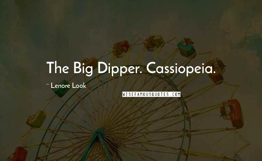 Lenore Look Quotes: The Big Dipper. Cassiopeia.