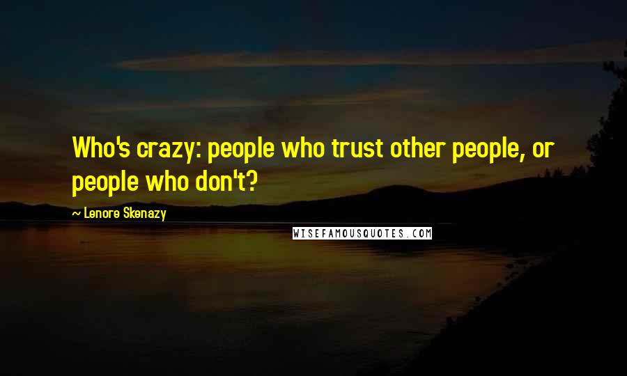 Lenore Skenazy Quotes: Who's crazy: people who trust other people, or people who don't?