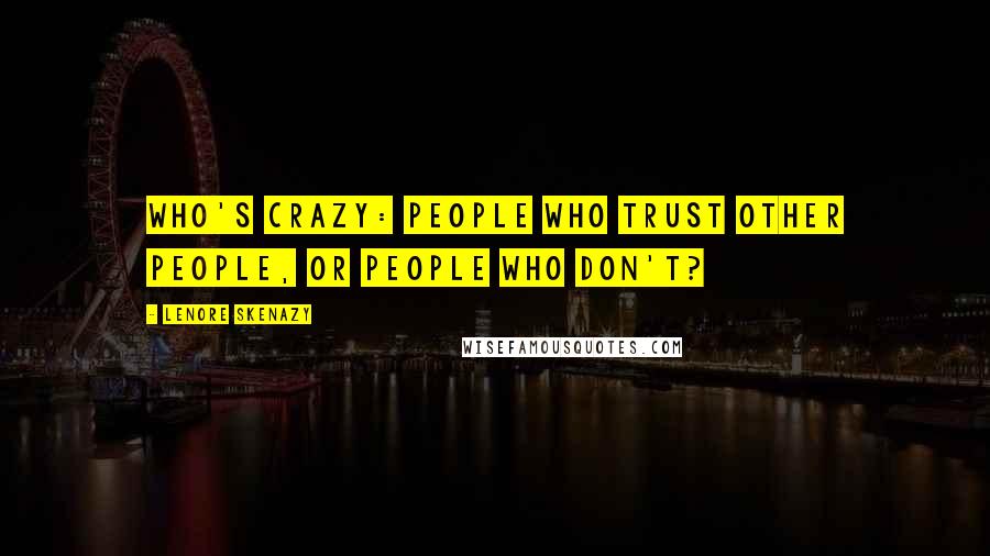 Lenore Skenazy Quotes: Who's crazy: people who trust other people, or people who don't?