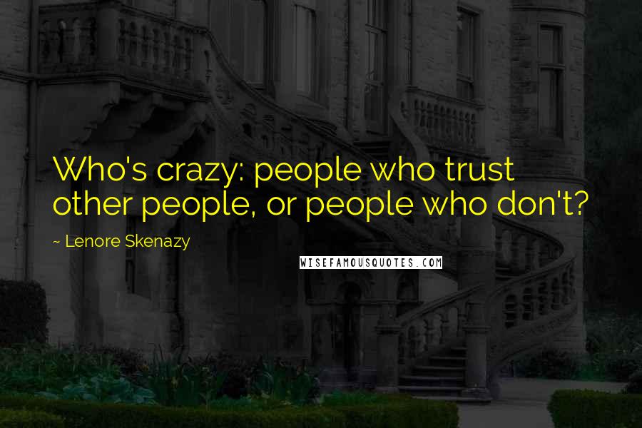 Lenore Skenazy Quotes: Who's crazy: people who trust other people, or people who don't?