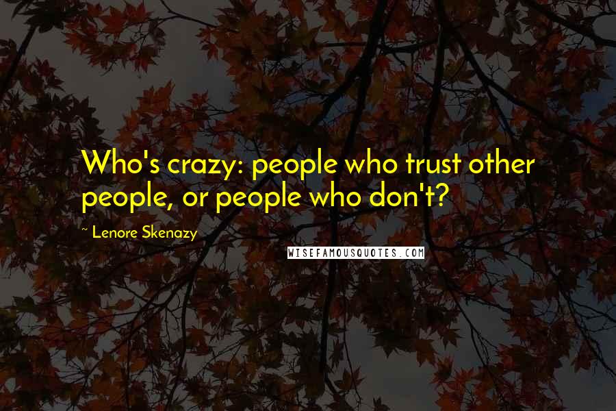 Lenore Skenazy Quotes: Who's crazy: people who trust other people, or people who don't?