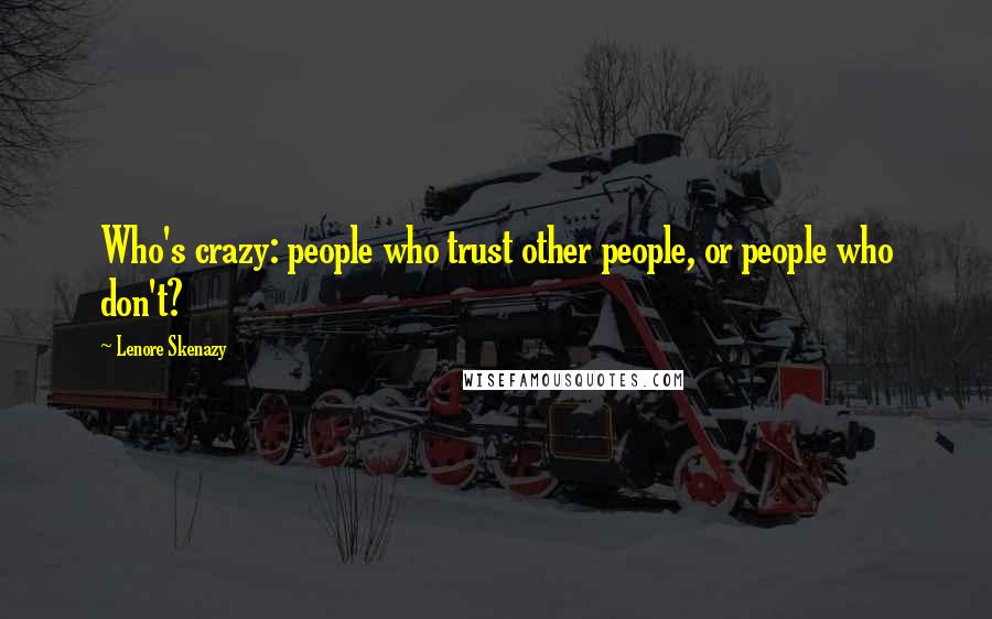 Lenore Skenazy Quotes: Who's crazy: people who trust other people, or people who don't?