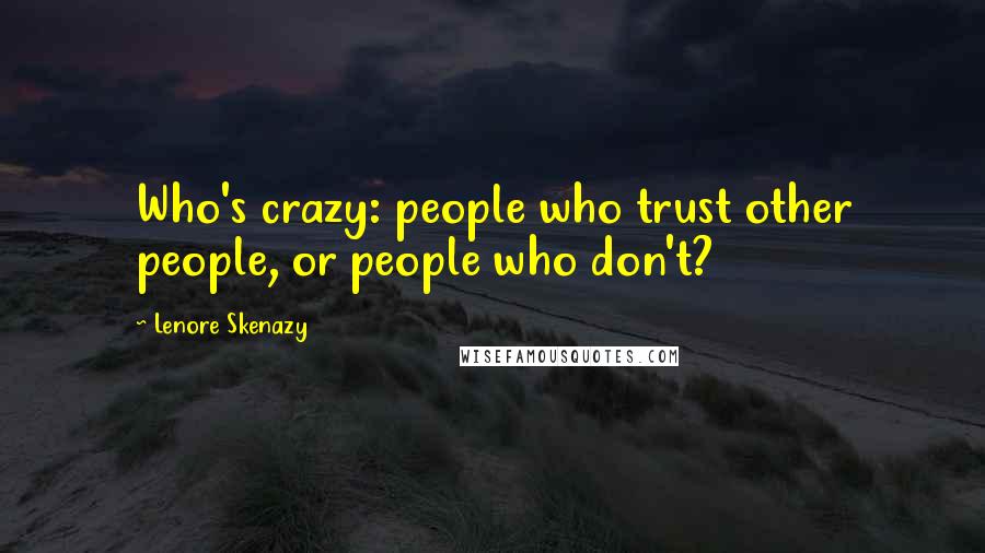 Lenore Skenazy Quotes: Who's crazy: people who trust other people, or people who don't?