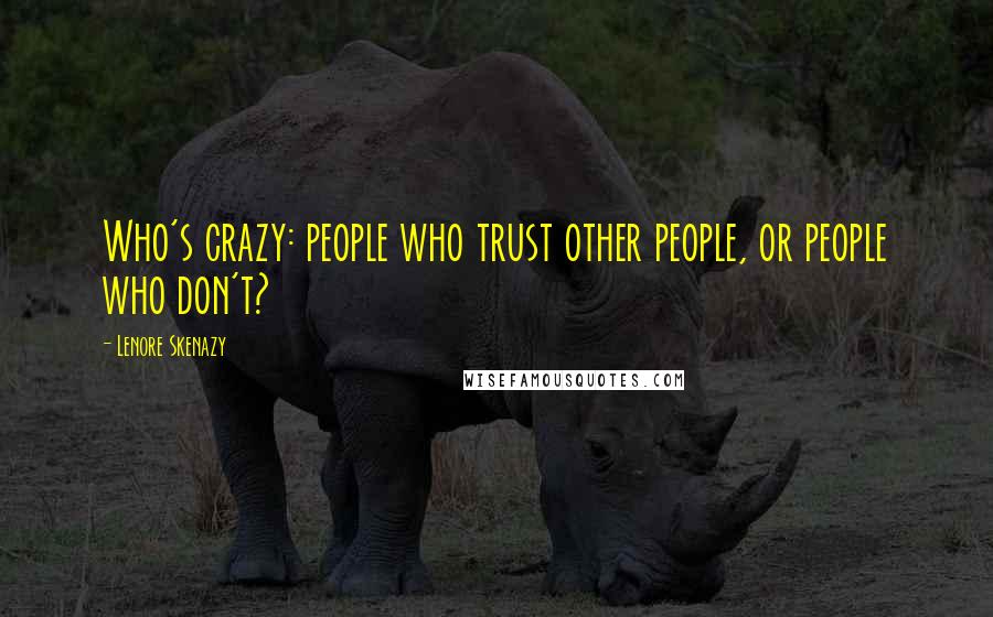 Lenore Skenazy Quotes: Who's crazy: people who trust other people, or people who don't?