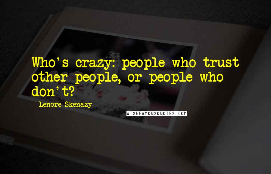 Lenore Skenazy Quotes: Who's crazy: people who trust other people, or people who don't?