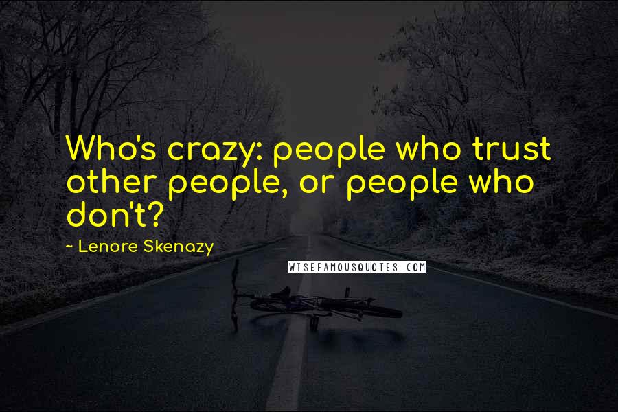 Lenore Skenazy Quotes: Who's crazy: people who trust other people, or people who don't?